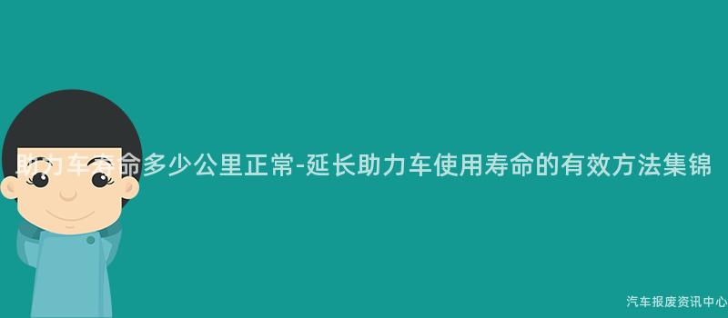 助力车寿命多少公里正常-延长助力车使用寿命的有效方法集锦