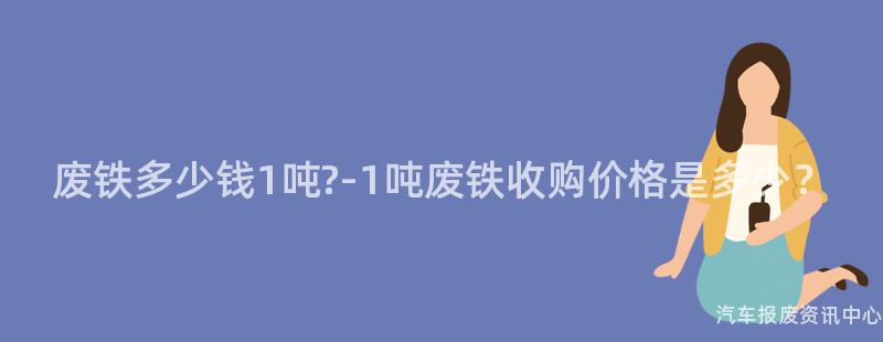 废铁多少钱1吨?-1吨废铁收购价格是多少？