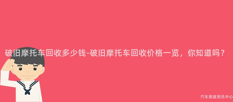 破旧摩托车回收多少钱-破旧摩托车回收价格一览，你知道吗？