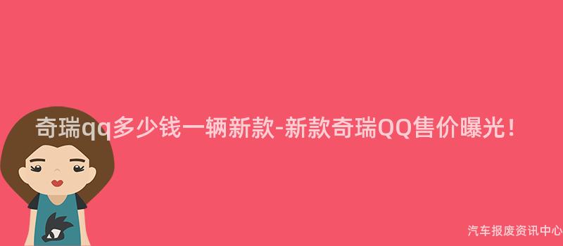奇瑞qq多少钱一辆新款-新款奇瑞QQ售价曝光！