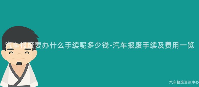 汽车报废要办什么手续呢多少钱-汽车报废手续及费用一览