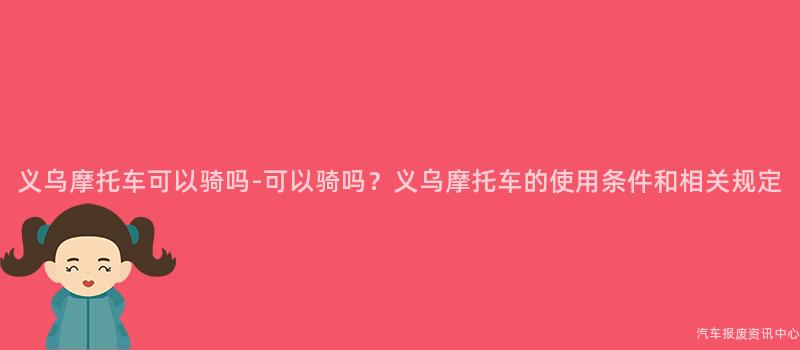 义乌摩托车可以骑吗-可以骑吗？义乌摩托车的使用条件和相关规定