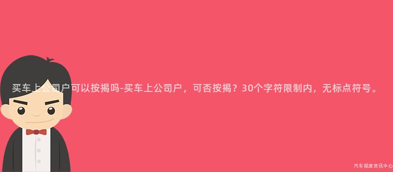 买车上公司户可以按揭吗-买车上公司户，可否按揭？30个字符限制内，无标点符号。