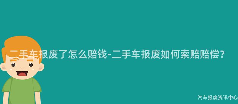 二手车报废了怎么赔钱-二手车报废如何索赔赔偿？