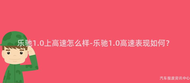 乐驰1.0上高速怎么样-乐驰1.0高速表现如何？