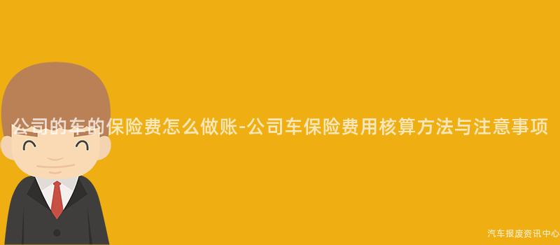 公司的车的保险费怎么做账-公司车保险费用核算方法与注意事项