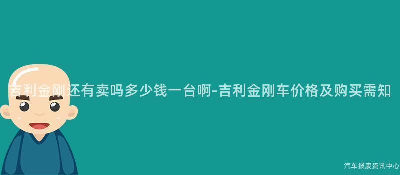 吉利金刚还有卖吗多少钱一台啊-吉利金刚车价格及购买需知