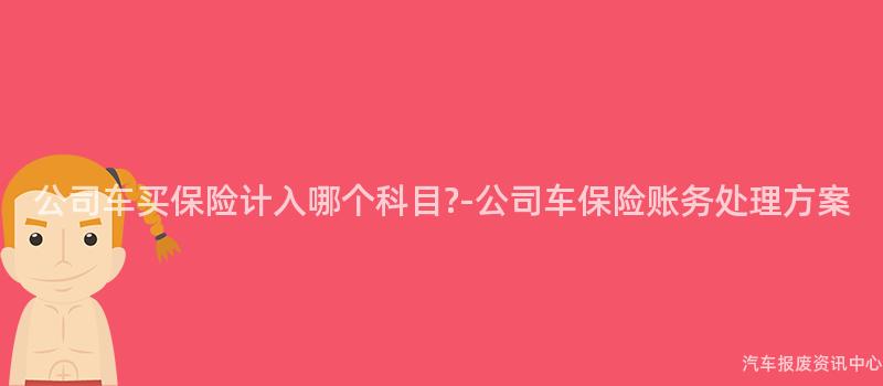 公司车买保险计入哪个科目?-公司车保险账务处理方案