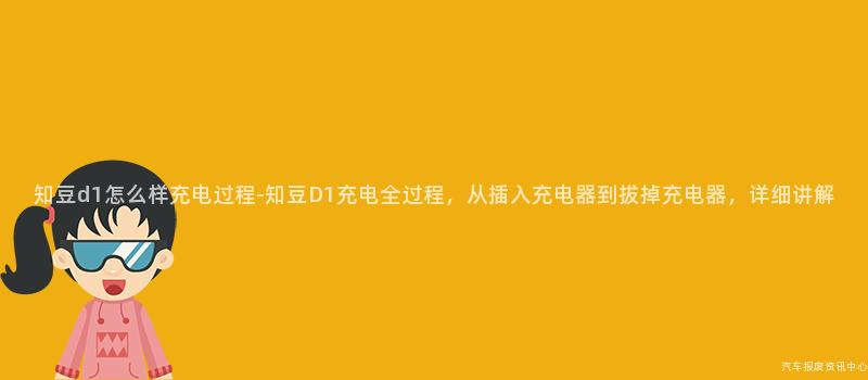 知豆d1怎么样充电过程-知豆D1充电全过程，从插入充电器到拔掉充电器，详细讲解