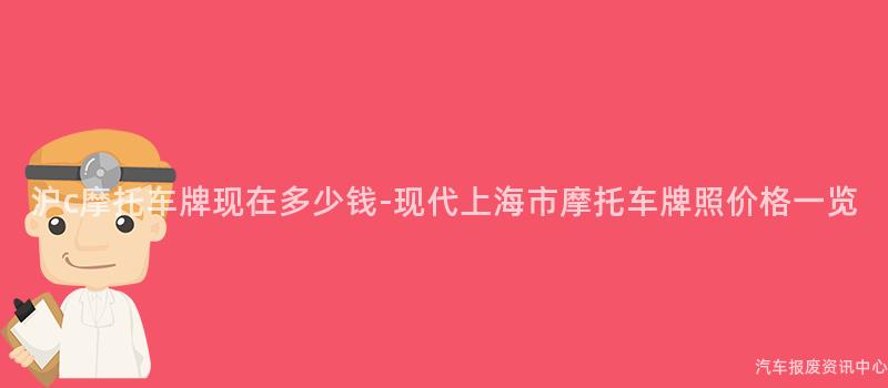 沪c摩托车牌现在多少钱-现代上海市摩托车牌照价格一览