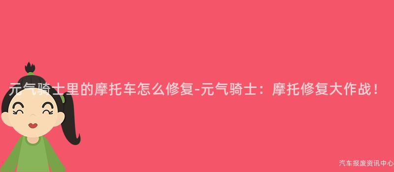 元气骑士里的摩托车怎么修复-元气骑士：摩托修复大作战！