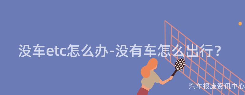 没车etc怎么办-没有车怎么出行？