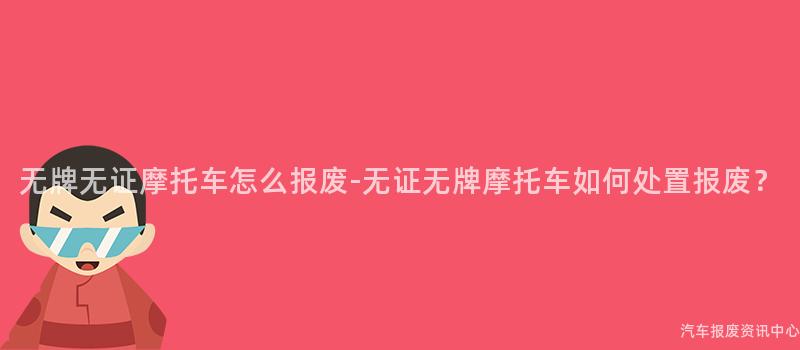无牌无证摩托车怎么报废-无证无牌摩托车如何处置报废？