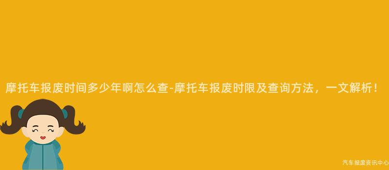 摩托车报废时间多少年啊怎么查-摩托车报废时限及查询方法，一文解析！
