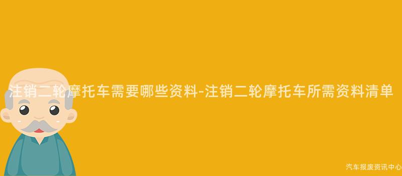 注销二轮摩托车需要哪些资料-注销二轮摩托车所需资料清单