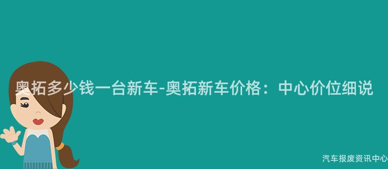 奥拓多少钱一台新车-奥拓新车价格：中心价位细说