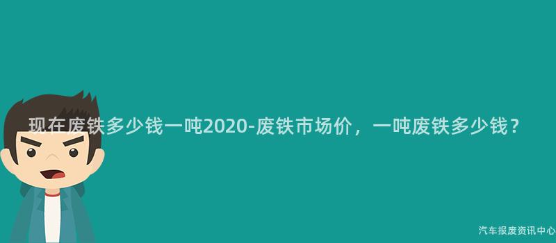 现在废铁多少钱一吨2020-废铁市场价，一吨废铁多少钱？