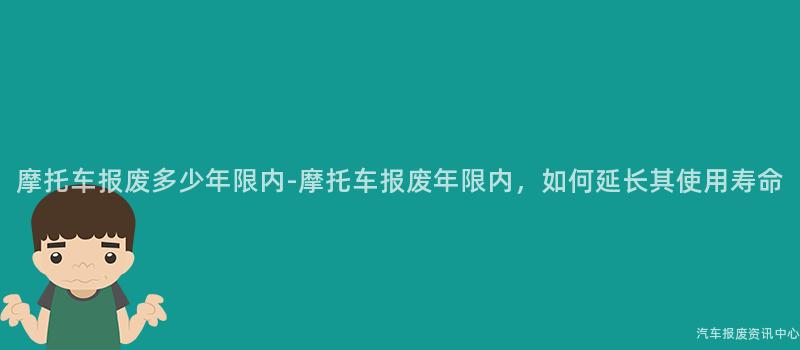 摩托车报废多少年限内-摩托车报废年限内，如何延长其使用寿命