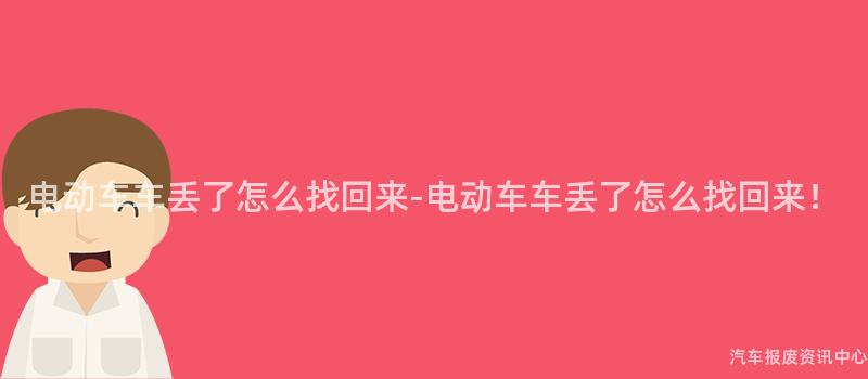 电动车车丢了怎么找回来-电动车车丢了怎么找回来！