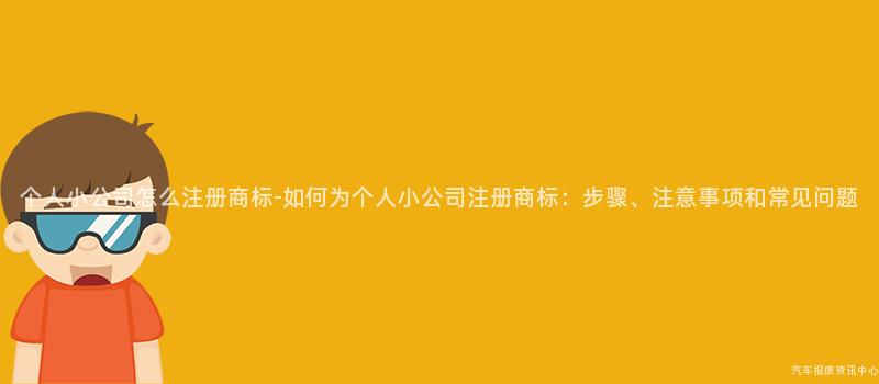 个人小公司怎么注册商标-如何为个人小公司注册商标：步骤、注意事项和常见问题
