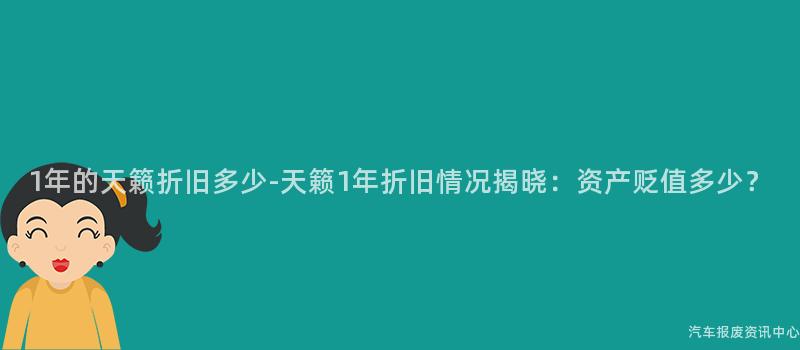 1年的天籁折旧多少-天籁1年折旧情况揭晓：资产贬值多少？