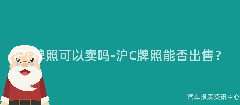 沪c牌照可以卖吗-沪C牌照能否出售？