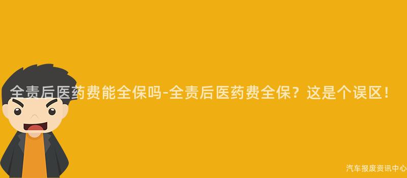 全责后医药费能全保吗-全责后医药费全保？这是个误区！
