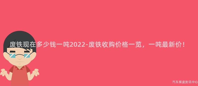 废铁现在多少钱一吨2022-废铁收购价格一览，一吨最新价！