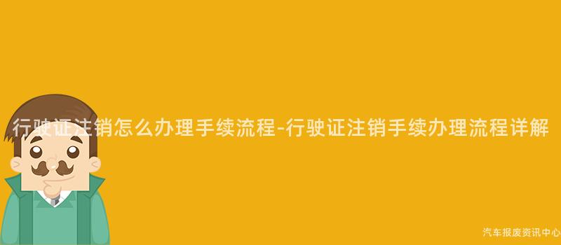 行驶证注销怎么办理手续流程-行驶证注销手续办理流程详解