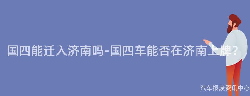 国四能迁入济南吗-国四车能否在济南上牌？