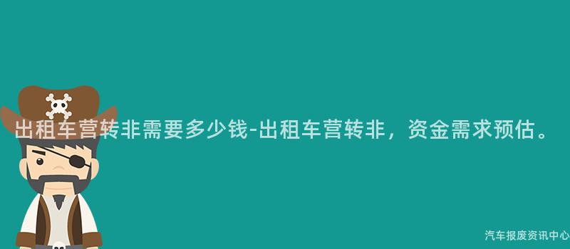 出租车营转非需要多少钱-出租车营转非，资金需求预估。