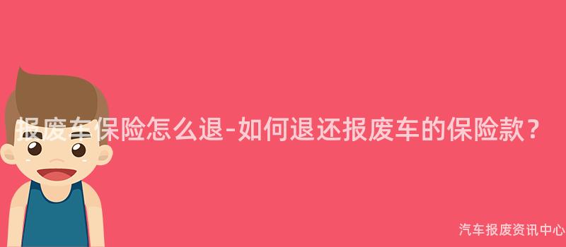 报废车保险怎么退-如何退还报废车的保险款？