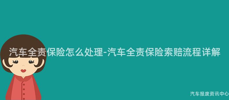 汽车全责保险怎么处理-汽车全责保险索赔流程详解