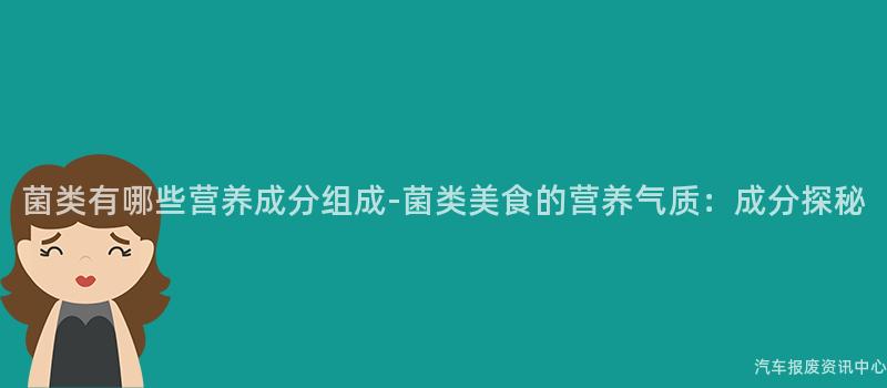 菌类有哪些营养成分组成-菌类美食的营养气质：成分探秘