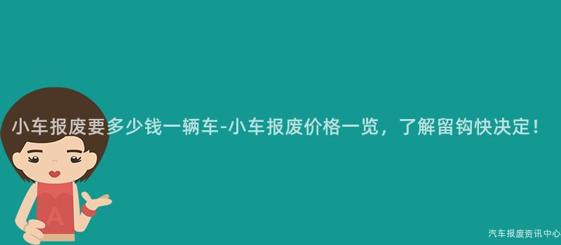 小车报废要多少钱一辆车-小车报废价格一览，了解留钩快决定！