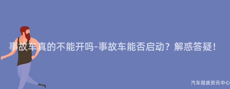 事故车真的不能开吗-事故车能否启动？解惑答疑！