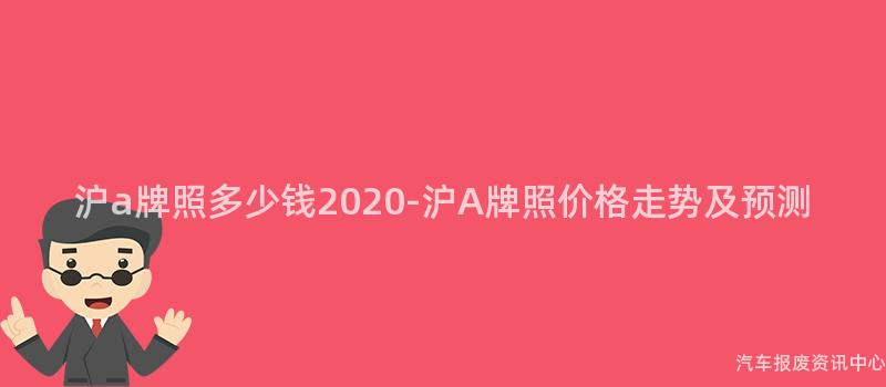 沪a牌照多少钱2020-沪A牌照价格走势及预测