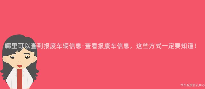 哪里可以查到报废车辆信息-查看报废车信息，这些方式一定要知道！