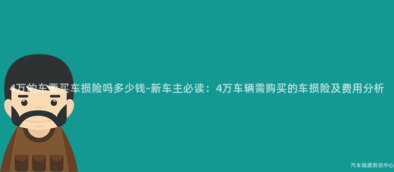 4万的车要买车损险吗多少钱-新车主必读：4万车辆需购买的车损险及费用分析