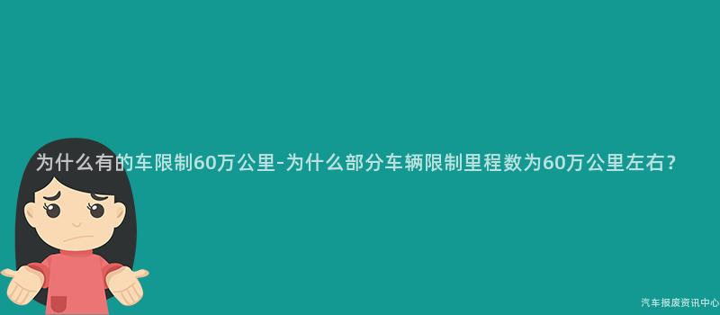 为什么有的车限制60万公里-为什么部分车辆限制里程数为60万公里左右？