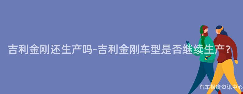 吉利金刚还生产吗-吉利金刚车型是否继续生产？