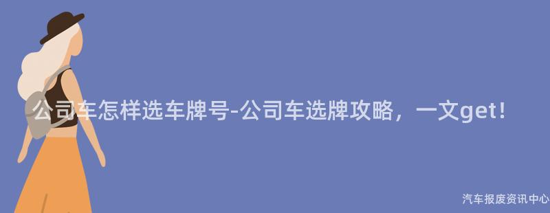 公司车怎样选车牌号-公司车选牌攻略，一文get！