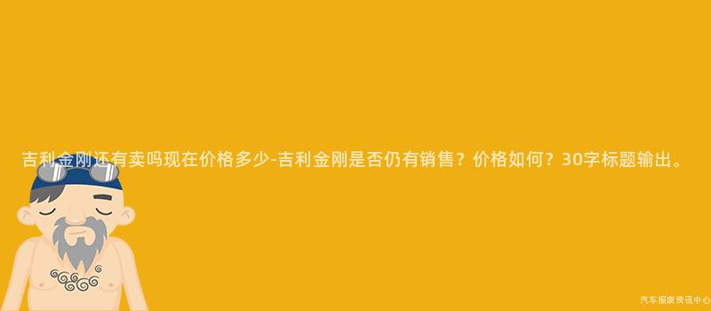 吉利金刚还有卖吗现在价格多少-吉利金刚是否仍有销售？价格如何？30字标题输出。