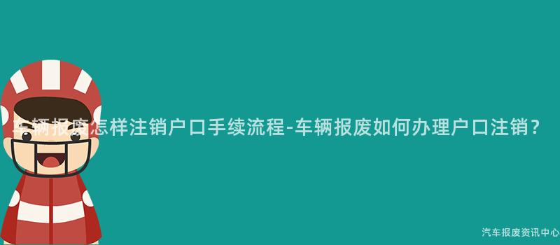 车辆报废怎样注销户口手续流程-车辆报废如何办理户口注销？
