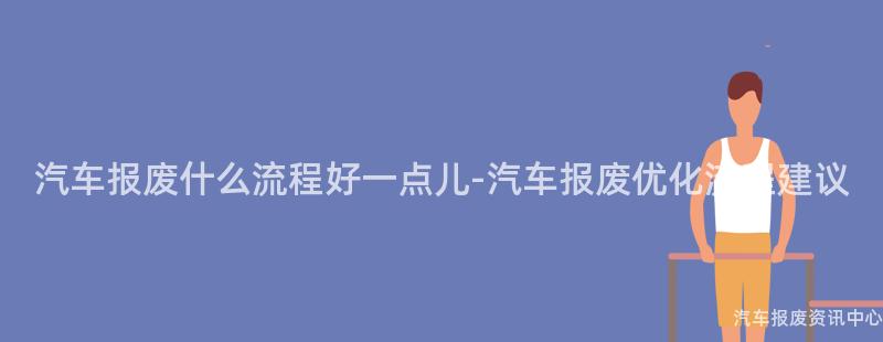 汽车报废什么流程好一点儿-汽车报废优化流程建议