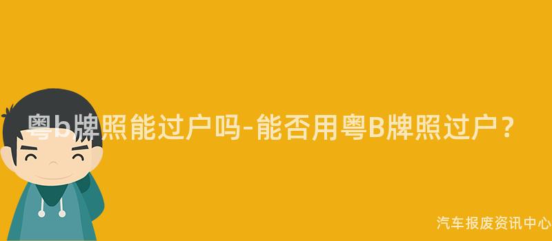 粤b牌照能过户吗-能否用粤B牌照过户？