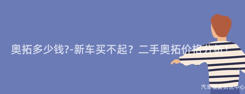 奥拓多少钱?-新车买不起？二手奥拓价格分析！