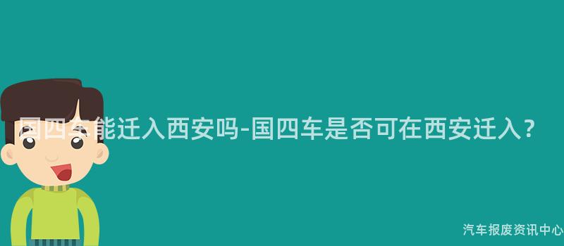 国四车能迁入西安吗-国四车是否可在西安迁入？