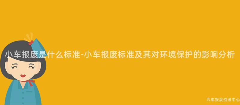 小车报废是什么标准-小车报废标准及其对环境保护的影响分析
