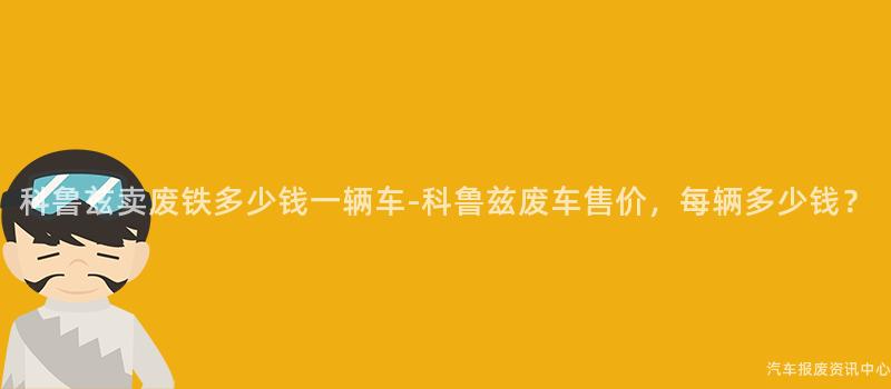 科鲁兹卖废铁多少钱一辆车-科鲁兹废车售价，每辆多少钱？